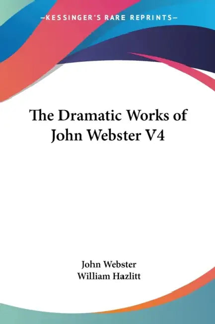 The Dramatic Works of John Webster V4 by John Webster, William Hazlitt