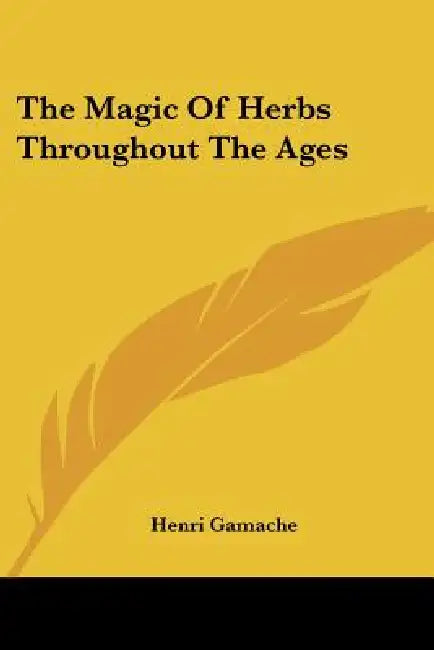 The Magic Of Herbs Throughout The Ages by Henri Gamache