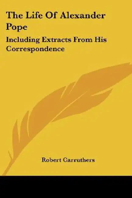 The Life Of Alexander Pope: Including Extracts From His Correspondence by Robert Carruthers