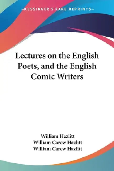 Lectures on the English Poets, and the English Comic Writers by William Hazlitt, William Carew Hazlitt