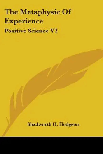 The Metaphysic Of Experience: Positive Science V2 by Shadworth H. Hodgson