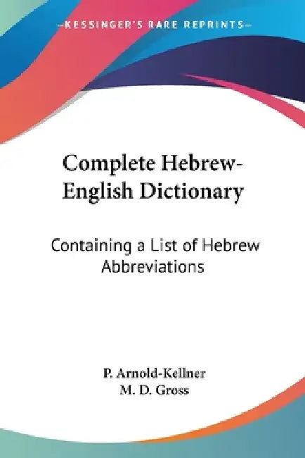 Complete Hebrew-English Dictionary: Containing a List of Hebrew Abbreviations by P. Arnold-Kellner, M. D. Gross