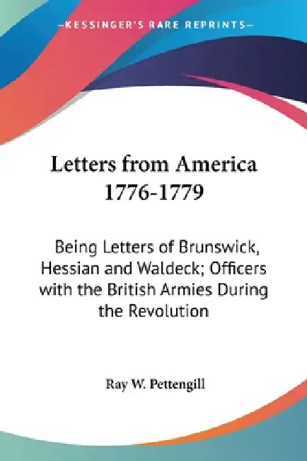 Letters from America 1776-1779: Being Letters of Brunswick, Hessian and Waldeck; Officers with the British Armies During the Revolution by Ray W. Pettengill