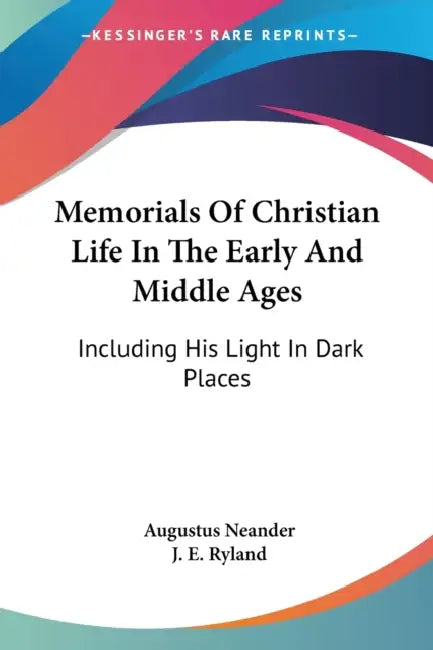 Memorials Of Christian Life In The Early And Middle Ages: Including His Light In Dark Places by Augustus Neander, J. E. Ryland