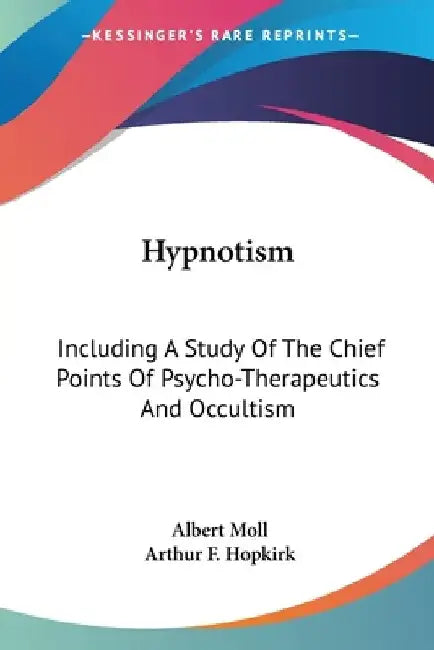 Hypnotism: Including A Study Of The Chief Points Of Psycho-Therapeutics And Occultism by Albert Moll