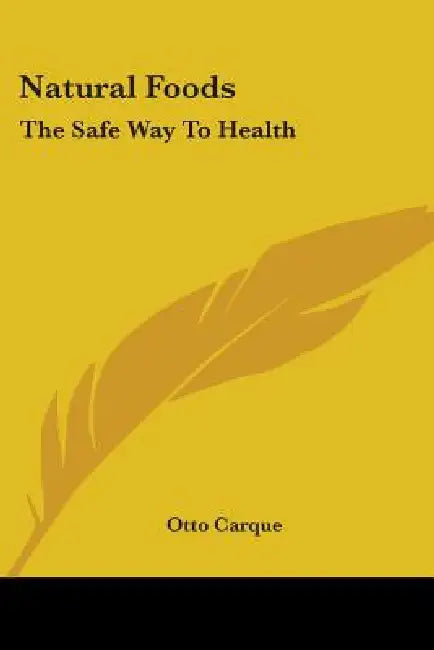 Natural Foods: The Safe Way to Health by Otto Carque