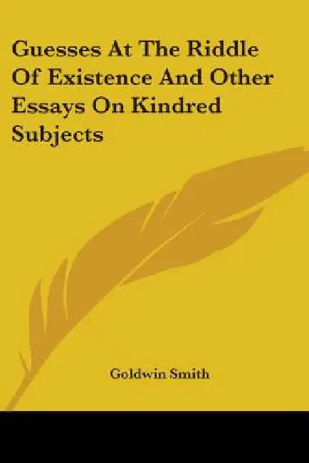 Guesses At The Riddle Of Existence And Other Essays On Kindred Subjects by Goldwin Smith
