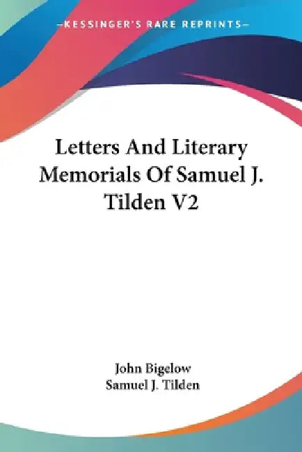 Letters And Literary Memorials Of Samuel J. Tilden V2 by John Bigelow, Samuel J. Tilden