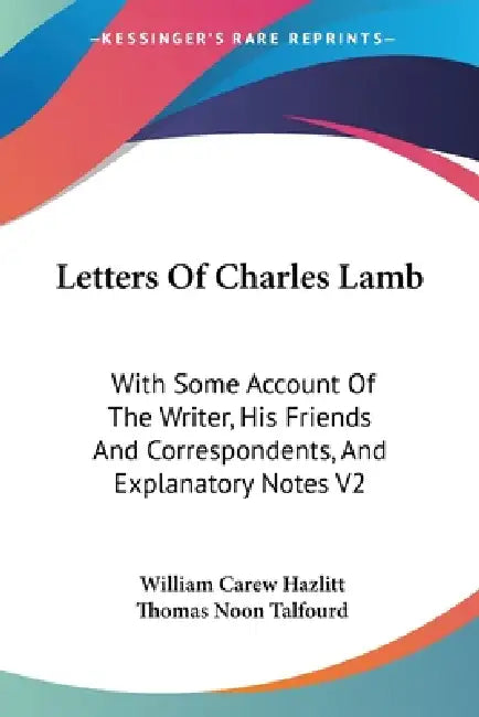 Letters Of Charles Lamb: With Some Account Of The Writer, His Friends And Correspondents, And Explanatory Notes V2 by William Carew Hazlitt, Thomas Noon Talfourd