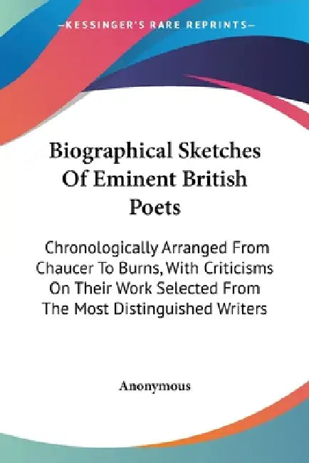 Biographical Sketches Of Eminent British Poets: Chronologically Arranged From Chaucer To Burns, With Criticisms On Their Work Selected From The Most D by Anonymous