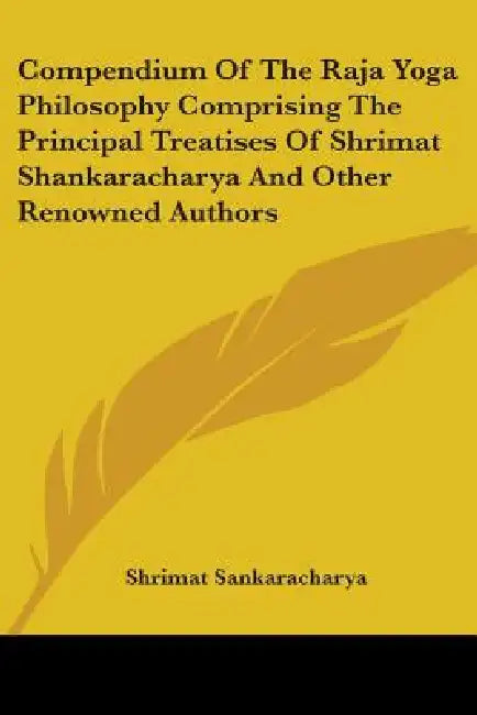 Compendium Of The Raja Yoga Philosophy Comprising The Principal Treatises Of Shrimat Shankaracharya And Other Renowned Authors by Shrimat Sankaracharya