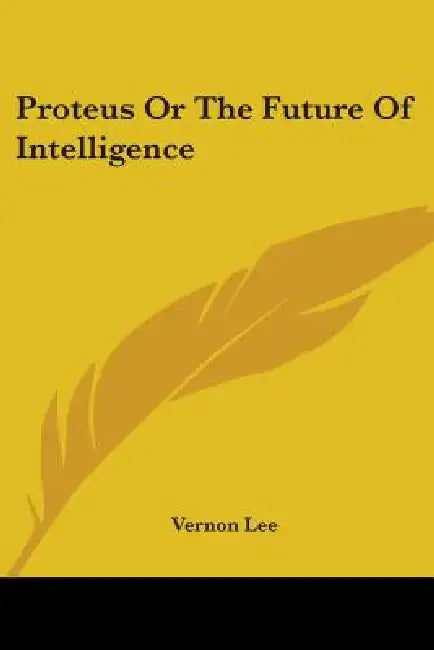 Proteus Or The Future Of Intelligence by Vernon Lee