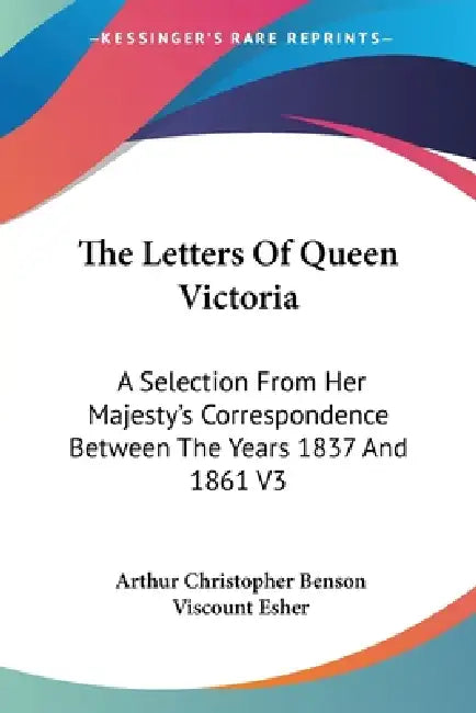 The Letters Of Queen Victoria: A Selection From Her Majesty's Correspondence Between The Years 1837 And 1861 V3 by Arthur Christopher Benson, Viscount Esher