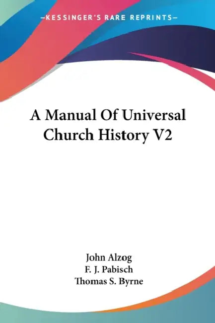 A Manual Of Universal Church History V2 by John Alzog, F. J. Pabisch, Thomas S. Byrne