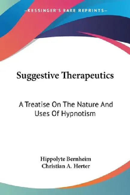 Suggestive Therapeutics: A Treatise On The Nature And Uses Of Hypnotism by Hippolyte Bernheim, Christian A. Herter