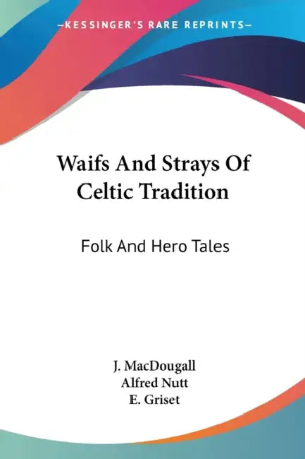 Waifs And Strays Of Celtic Tradition: Folk And Hero Tales by J. Macdougall, Alfred Nutt, E. Griset
