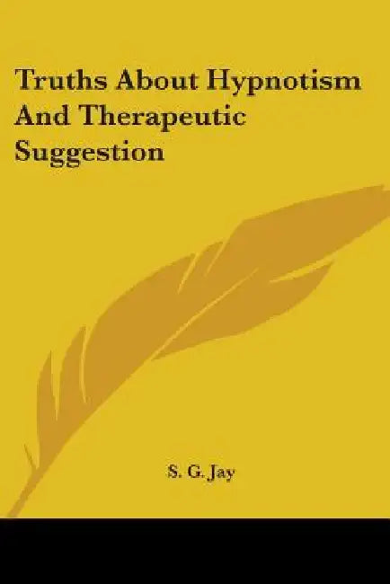 Truths About Hypnotism And Therapeutic Suggestion by S. G. Jay