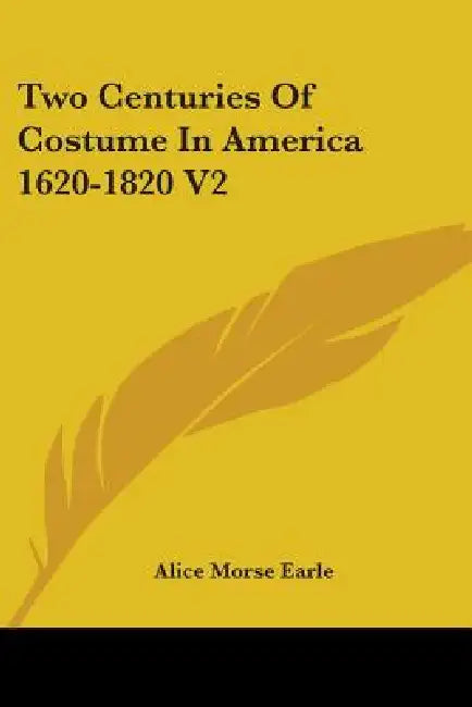 Two Centuries of Costume in America 1620-1820, Volume 2 by Alice Morse Earle