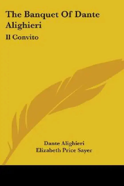 The Banquet Of Dante Alighieri: Il Convito by Dante Alighieri, Elizabeth Price Sayer, Henry Morley