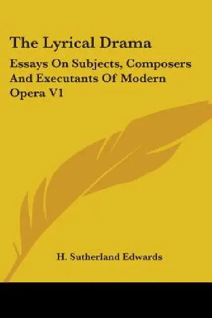 The Lyrical Drama: Essays On Subjects, Composers And Executants Of Modern Opera V1 by H. Sutherland Edwards