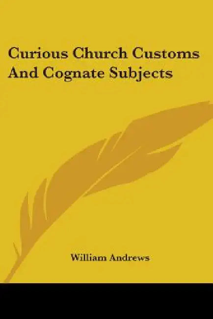 Curious Church Customs And Cognate Subjects by William Andrews