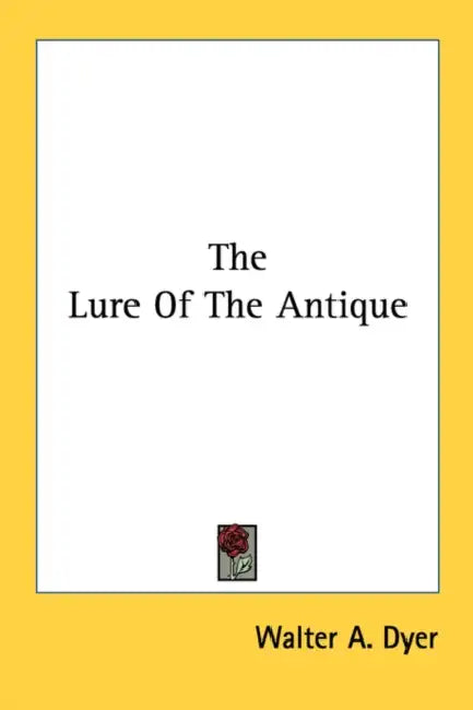 The Lure Of The Antique by Walter A. Dyer