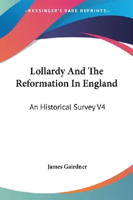 Lollardy And The Reformation In England: An Historical Survey V4 by James Gairdner