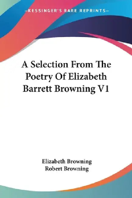 A Selection From The Poetry Of Elizabeth Barrett Browning V1 by Elizabeth Browning, Robert Browning