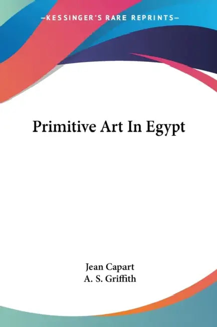 Primitive Art In Egypt by Jean Capart, A. S. Griffith