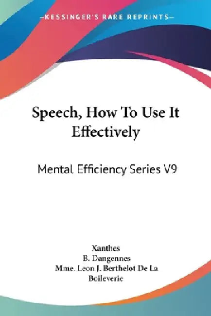 Speech, How To Use It Effectively: Mental Efficiency Series V9 by Xanthes, B. Dangennes, Mme Leon J. Berthelot De La Boileverie