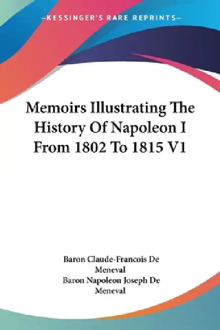 Memoirs Illustrating The History Of Napoleon I From 1802 To 1815 V1 by Claude-Francois De Meneval, Baron Napoleon Joseph De Meneval