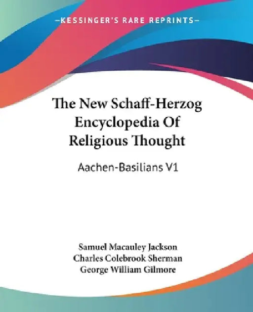 The New Schaff-Herzog Encyclopedia Of Religious Thought: Aachen-Basilians V1 by Samuel MacAuley Jackson, Charles Colebrook Sherman, George William Gilmore