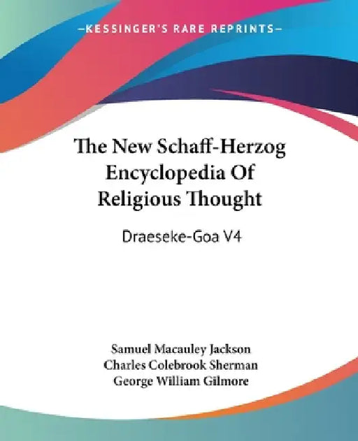 The New Schaff-Herzog Encyclopedia Of Religious Thought: Draeseke-Goa V4 by Samuel MacAuley Jackson, Charles Colebrook Sherman, George William Gilmore
