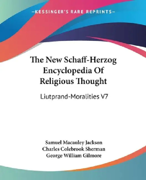 The New Schaff-Herzog Encyclopedia Of Religious Thought: Liutprand-Moralities V7 by Samuel MacAuley Jackson, Charles Colebrook Sherman, George William Gilmore