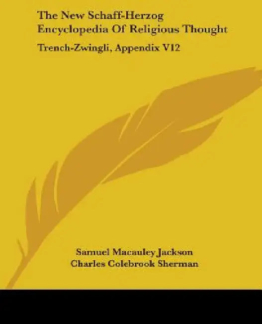 The New Schaff-Herzog Encyclopedia Of Religious Thought: Trench-Zwingli, Appendix V12 by Samuel MacAuley Jackson, Charles Colebrook Sherman, George William Gilmore
