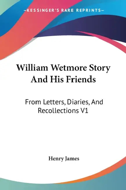 William Wetmore Story And His Friends: From Letters, Diaries, And Recollections V1 by Henry James