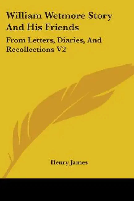 William Wetmore Story And His Friends: From Letters, Diaries, And Recollections V2 by Henry James