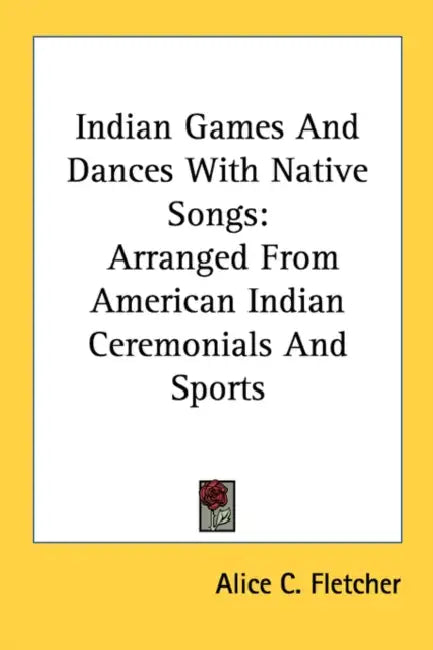 Indian Games And Dances With Native Songs: Arranged From American Indian Ceremonials And Sports by Alice C. Fletcher