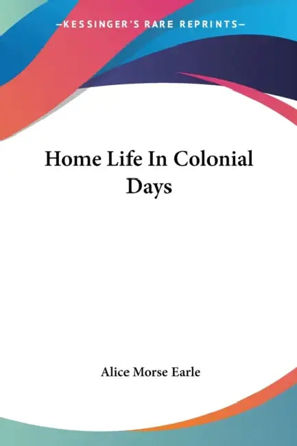 Home Life In Colonial Days by Alice Morse Earle