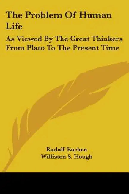 The Problem Of Human Life: As Viewed By The Great Thinkers From Plato To The Present Time by Rudolf Eucken, Williston S. Hough, W. R. Boyce Gibson