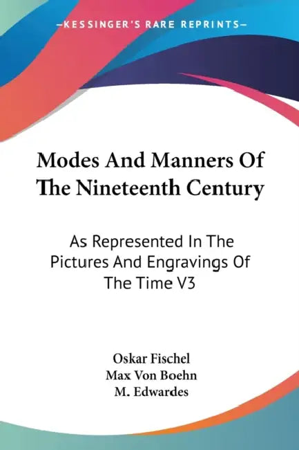 Modes And Manners Of The Nineteenth Century: As Represented In The Pictures And Engravings Of The Time V3 by Oskar Fischel, Max Von Boehn, M. Edwardes