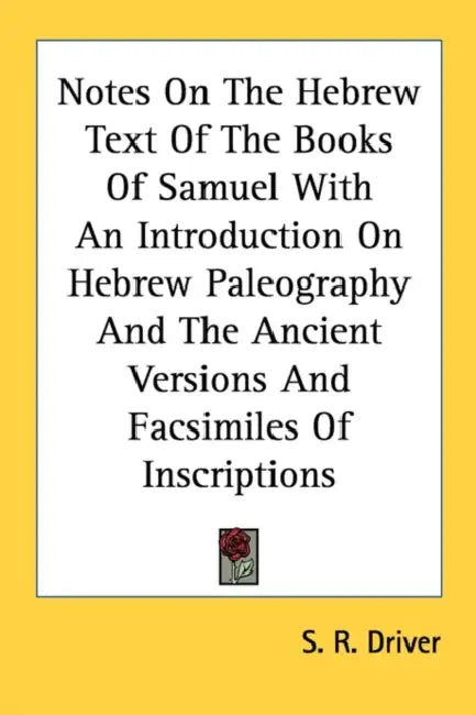 Notes On The Hebrew Text Of The Books Of Samuel With An Introduction On Hebrew Paleography And The Ancient Versions And Facsimiles Of Inscriptions by S. R. Driver