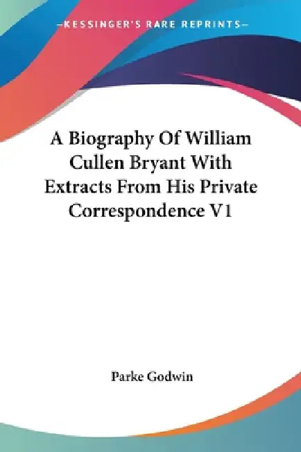 A Biography Of William Cullen Bryant With Extracts From His Private Correspondence V1 by Parke Godwin