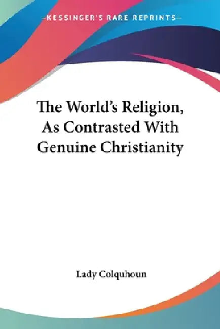 The World's Religion, As Contrasted With Genuine Christianity by Lady Colquhoun