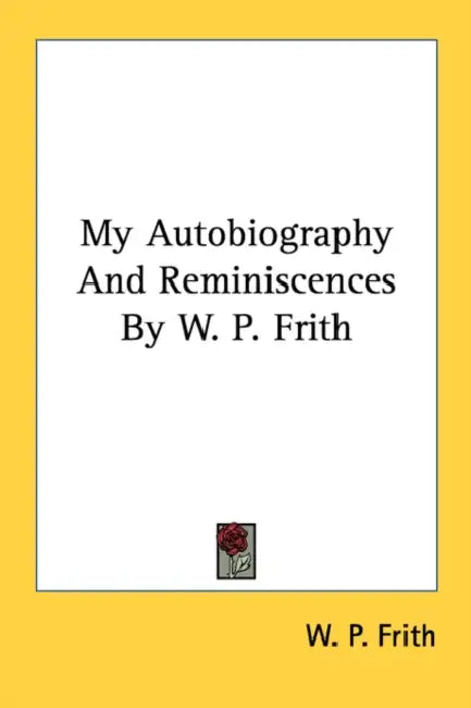 My Autobiography And Reminiscences By W. P. Frith by W. P. Frith