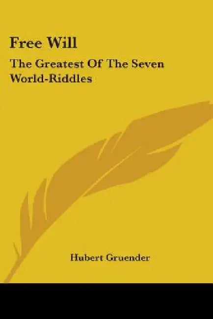 Free Will: The Greatest Of The Seven World-Riddles by Hubert Gruender