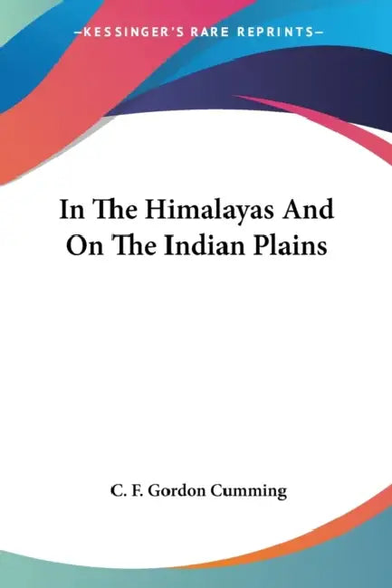 In The Himalayas And On The Indian Plains by C. F. Gordon Cumming