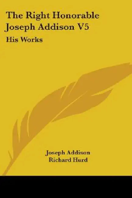 The Right Honorable Joseph Addison V5: His Works by Joseph Addison, Richard Hurd
