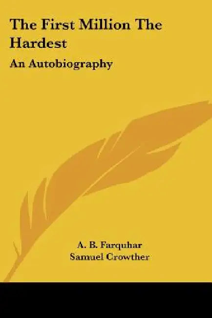 The First Million The Hardest: An Autobiography by A. B. Farquhar, Samuel Crowther