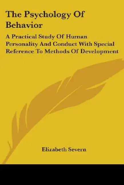 The Psychology Of Behavior: A Practical Study Of Human Personality And Conduct With Special Reference To Methods Of Development by Elizabeth Severn